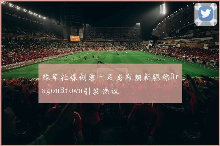绿军社媒创意十足龙布朗新昵称DragonBrown引发热议