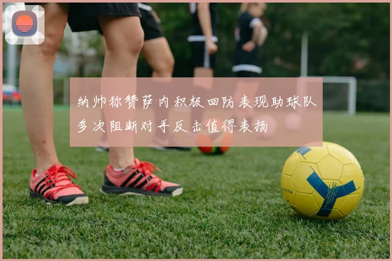 纳帅称赞萨内积极回防表现助球队多次阻断对手反击值得表扬
