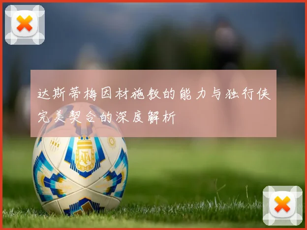 达斯蒂梅因材施教的能力与独行侠完美契合的深度解析