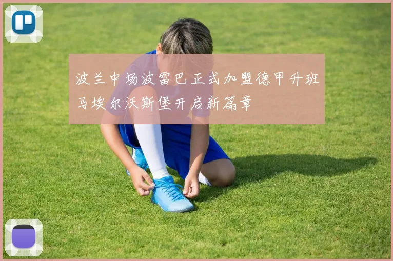 波兰中场波雷巴正式加盟德甲升班马埃尔沃斯堡开启新篇章