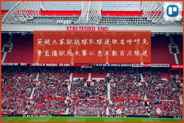 英超九家欧战球队球迷联名呼吁免费直播欧冠决赛以惠及数百万球迷