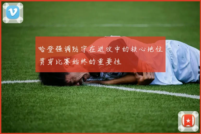 哈登强调防守在进攻中的核心地位贯穿比赛始终的重要性