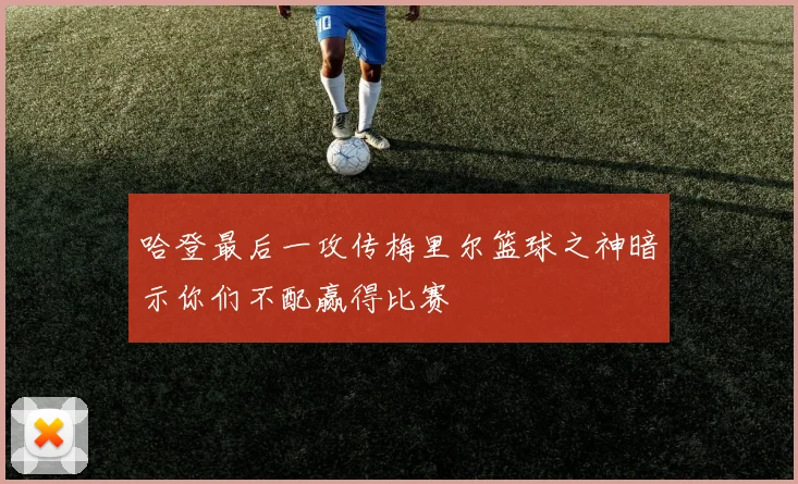 哈登最后一攻传梅里尔篮球之神暗示你们不配赢得比赛