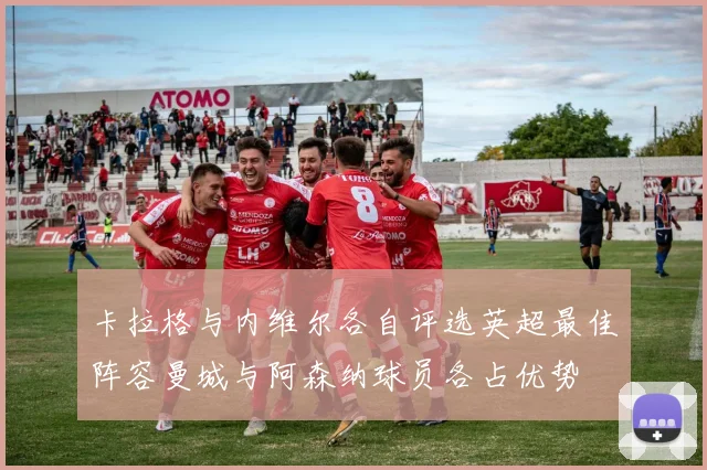 卡拉格与内维尔各自评选英超最佳阵容曼城与阿森纳球员各占优势