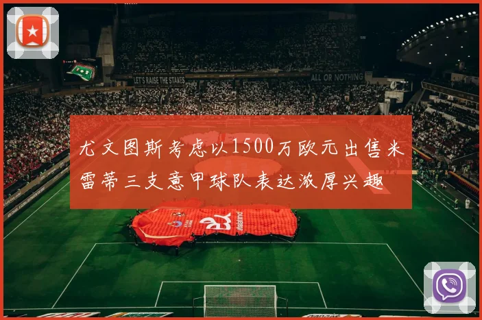 尤文图斯考虑以1500万欧元出售米雷蒂三支意甲球队表达浓厚兴趣