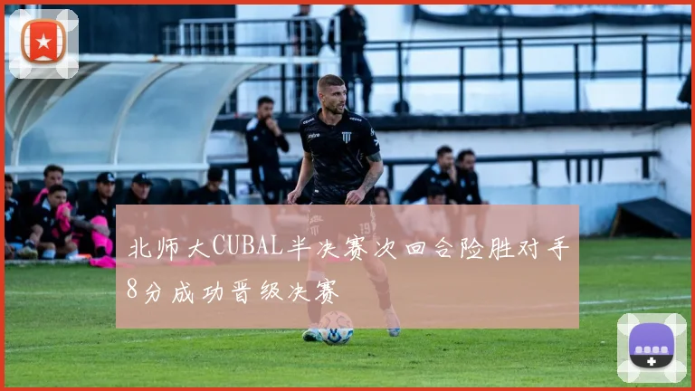 北师大CUBAL半决赛次回合险胜对手8分成功晋级决赛