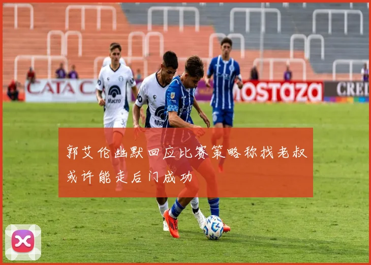 郭艾伦幽默回应比赛策略称找老叔或许能走后门成功
